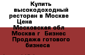 Купить высокодоходный ресторан в Москве › Цена ­ 16 500 000 - Московская обл., Москва г. Бизнес » Продажа готового бизнеса   